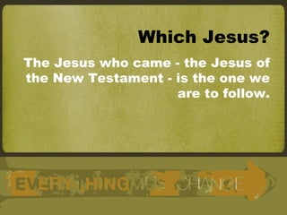 Which Jesus? The Jesus who came - the Jesus of the New Testament - is the one we are to follow. 