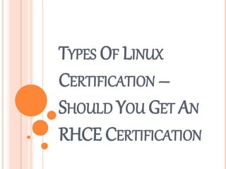 TYPES OF LINUX
CERTIFICATION –
SHOULD YOU GET AN
RHCE CERTIFICATION
 
