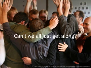 Can’t we all just get along?




       Photo © Sharyn Morrow (CC BY-NC-ND 2.0) http://www.flickr.com/photos/sharynmorrow/1923984297/
 