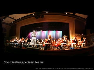 Co-ordinating specialist teams
                    Photo © B. Baltimore Brown (CC BY-NC-SA 2.0) http://www.flickr.com/photos/bbaltimore/5710451171/
 