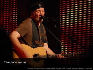 Rare, lone genius
                    Richard Thompson at Shrewsbury Folk Festival 2008 © Andy Robinson (all rights reserved)
 