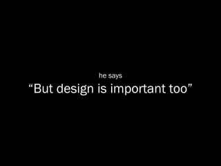 he says

“But design is important too”
 