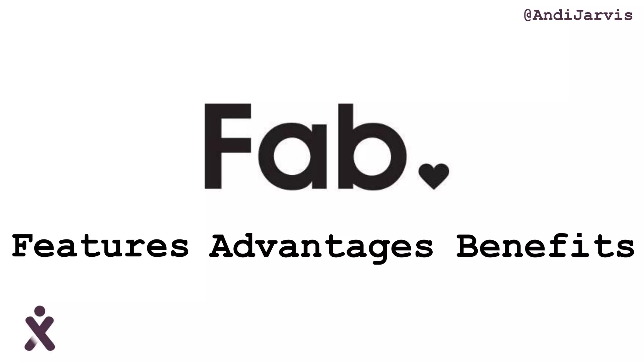 Features Advantages Benefits
@AndiJarvis
 