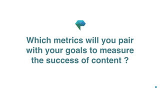 Which metrics will you pair
with your goals to measure
the success of content ?
 