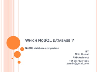 WHICH NOSQL DATABASE ?
NoSQL database comparison
BY
Nitin Kumar
PHP Architect
+91 98 7373 1595
yanitin@gmail.com
 