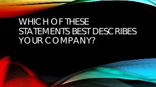 WHICH OF THESE
STATEMENTS BEST DESCRIBES
YOUR COMPANY?
 