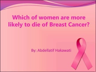 Which of women are more
likely to die of Breast Cancer?
By: Abdellatif Hakawati
 
