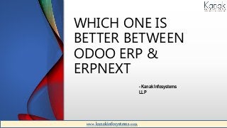 WHICH ONE IS
BETTER BETWEEN
ODOO ERP &
ERPNEXT
- Kanak Infosystems
LLP
www.kanakinfosystems.com
 