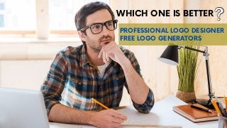 WHICH ONE IS BETTER
FREE LOGO GENERATORS
PROFESSIONAL LOGO DESIGNER
 