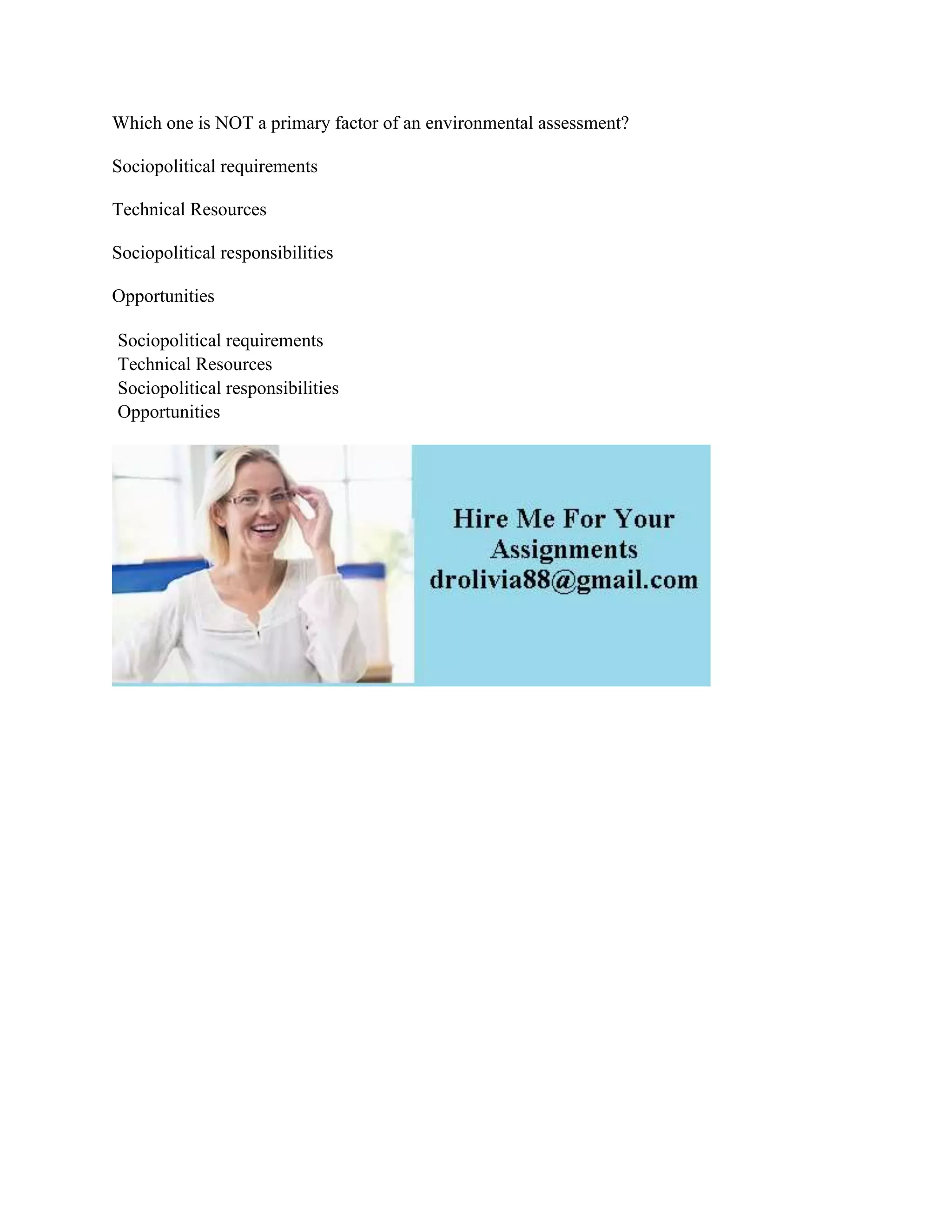 Which one is NOT a primary factor of an environmental assessment?
Sociopolitical requirements
Technical Resources
Sociopolitical responsibilities
Opportunities
Sociopolitical requirements
Technical Resources
Sociopolitical responsibilities
Opportunities