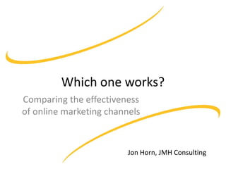 Which one works?
Comparing the effectiveness
of online marketing channels

Jon Horn, JMH Consulting

 