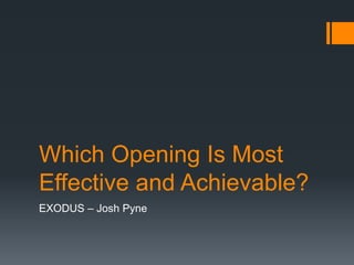 Which Opening Is Most
Effective and Achievable?
EXODUS – Josh Pyne
 