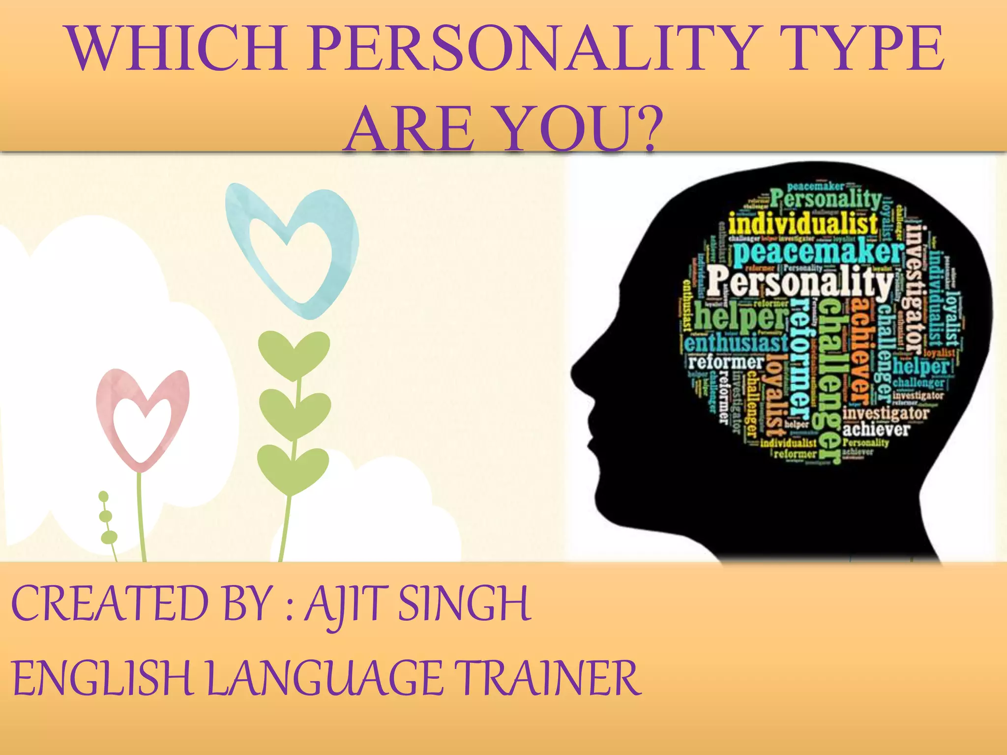 CREATED BY : AJIT SINGH
ENGLISH LANGUAGE TRAINER
WHICH PERSONALITY TYPE
ARE YOU?
