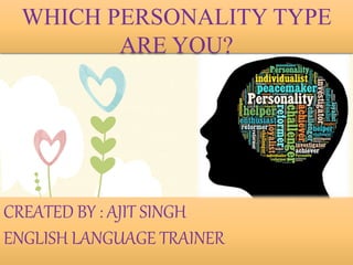 CREATED BY : AJIT SINGH
ENGLISH LANGUAGE TRAINER
WHICH PERSONALITY TYPE
ARE YOU?
 