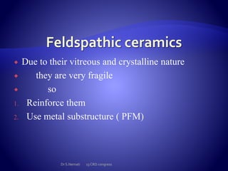  Due to their vitreous and crystalline nature
 they are very fragile
 so
1. Reinforce them
2. Use metal substructure ( PFM)
Dr S.Nemati 13 CRD congress
 