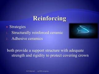  Strategies
1. Structurally reinforced ceramic
2. Adhesive ceramics
both provide a support structure with adequate
strength and rigidity to protect covering crown
Dr S.Nemati 13 CRD congress
 