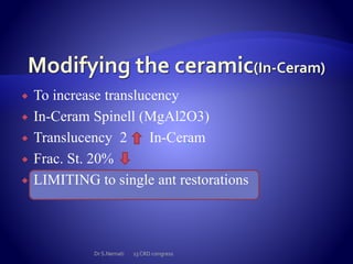  To increase translucency
 In-Ceram Spinell (MgAl2O3)
 Translucency 2 In-Ceram
 Frac. St. 20%
 LIMITING to single ant restorations
Dr S.Nemati 13 CRD congress
 