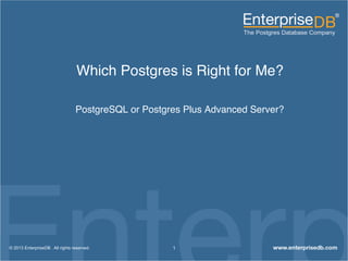 Which Postgres is Right for Me?!
PostgreSQL or Postgres Plus Advanced Server?!
1© 2013 EnterpriseDB . All rights reserved.
 