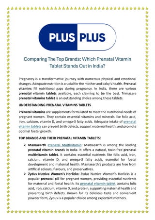 Comparing The Top Brands: Which Prenatal Vitamin
Tablet Stands Out in India?
Pregnancy is a transformative journey with numerous physical and emotional
changes. Adequate nutrition is crucial for the mother and baby's health. Prenatal
vitamins fill nutritional gaps during pregnancy. In India, there are various
prenatal vitamin tablets available, each claiming to be the best. Trimacare
prenatal vitamins tablet is an outstanding choice among these tablets.
UNDERSTANDING PRENATAL VITAMINS TABLETS
Prenatal vitamins are supplements formulated to meet the nutritional needs of
pregnant women. They contain essential vitamins and minerals like folic acid,
iron, calcium, vitamin D, and omega-3 fatty acids. Adequate intake of prenatal
vitamin tablets can prevent birth defects, support maternal health, and promote
optimal foetal growth.
TOP BRANDS AND THEIR PRENATAL VITAMIN TABLETS:
➢ Mamaearth Prenatal Multivitamin: Mamaearth is among the leading
prenatal vitamin brands in India. It offers a natural, toxin-free prenatal
multivitamin tablet. It contains essential nutrients like folic acid, iron,
calcium, vitamin D, and omega-3 fatty acids, essential for foetal
development and maternal health. Mamaearth's products are free from
artificial colours, flavours, and preservatives.
➢ Zydus Nutriva Women's Horlicks: Zydus Nutriva Women's Horlicks is a
popular prenatal pill for pregnant women, providing essential nutrients
for maternal and foetal health. Its prenatal vitamin tablet contains folic
acid, iron, calcium, vitamin D, and protein, supporting maternal health and
preventing birth defects. Known for its delicious taste and convenient
powder form, Zydus is a popular choice among expectant mothers.
 