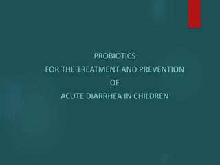 PROBIOTICS
FOR THE TREATMENT AND PREVENTION
OF
ACUTE DIARRHEA IN CHILDREN
 