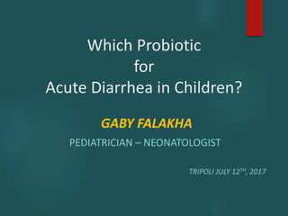 Which Probiotic
for
Acute Diarrhea in Children?
GABY FALAKHA
PEDIATRICIAN – NEONATOLOGIST
TRIPOLI JULY 12TH, 2017
 