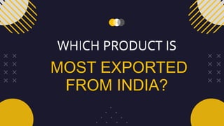 MOST EXPORTED
FROM INDIA?
WHICH PRODUCT IS
WHICH PRODUCT IS
 