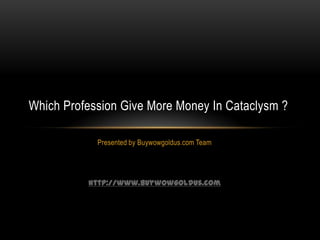 Which Profession Give More Money In Cataclysm ?

            Presented by Buywowgoldus.com Team




          http://www.buywowgoldus.com
 