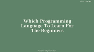 CALLTUTORS
Which Programming
Language To Learn For
The Beginners
SDCC•2020
 