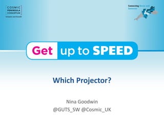 Which Projector?
Nina Goodwin
@GUTS_SW @Cosmic_UK
 