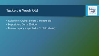 Tucker, 6 Week Old
• Guideline: Crying- before 3 months old
• Disposition: Go to ED Now
• Reason: Injury suspected (r/o child abuse)
 