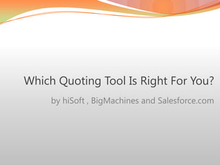 Which Quoting Tool Is Right For You?         	by hiSoft , BigMachines and Salesforce.com 