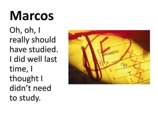 Marcos<br />Oh, oh, I really should have studied. I did well last time, I thought I didn’t need to study.<br />