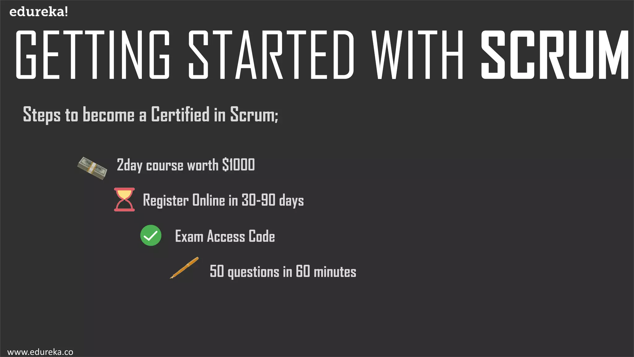 Steps to become a Certified in Scrum;
www.edureka.co
2day course worth $1000
Register Online in 30-90 days
Exam Access Code
50 questions in 60 minutes
 