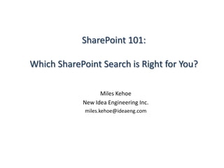 SharePoint 101:Which SharePoint Search is Right for You? Miles Kehoe New Idea Engineering Inc. miles.kehoe@ideaeng.com 