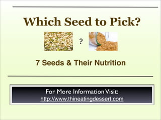 Which Seed to Pick?
7 Seeds & Their Nutrition
For More InformationVisit:
http://www.thineatingdessert.com
?
 