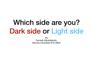 Which side are you?
Dark side or Light side
By

Sumedt Jitpukdebodin

Security Consultant @ G-ABLE
 