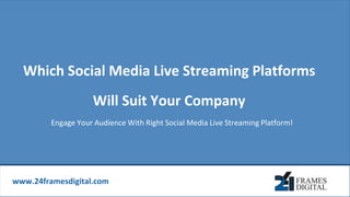 www.24framesdigital.com
Which Social Media Live Streaming Platforms
Will Suit Your Company
Engage Your Audience With Right Social Media Live Streaming Platform!
 