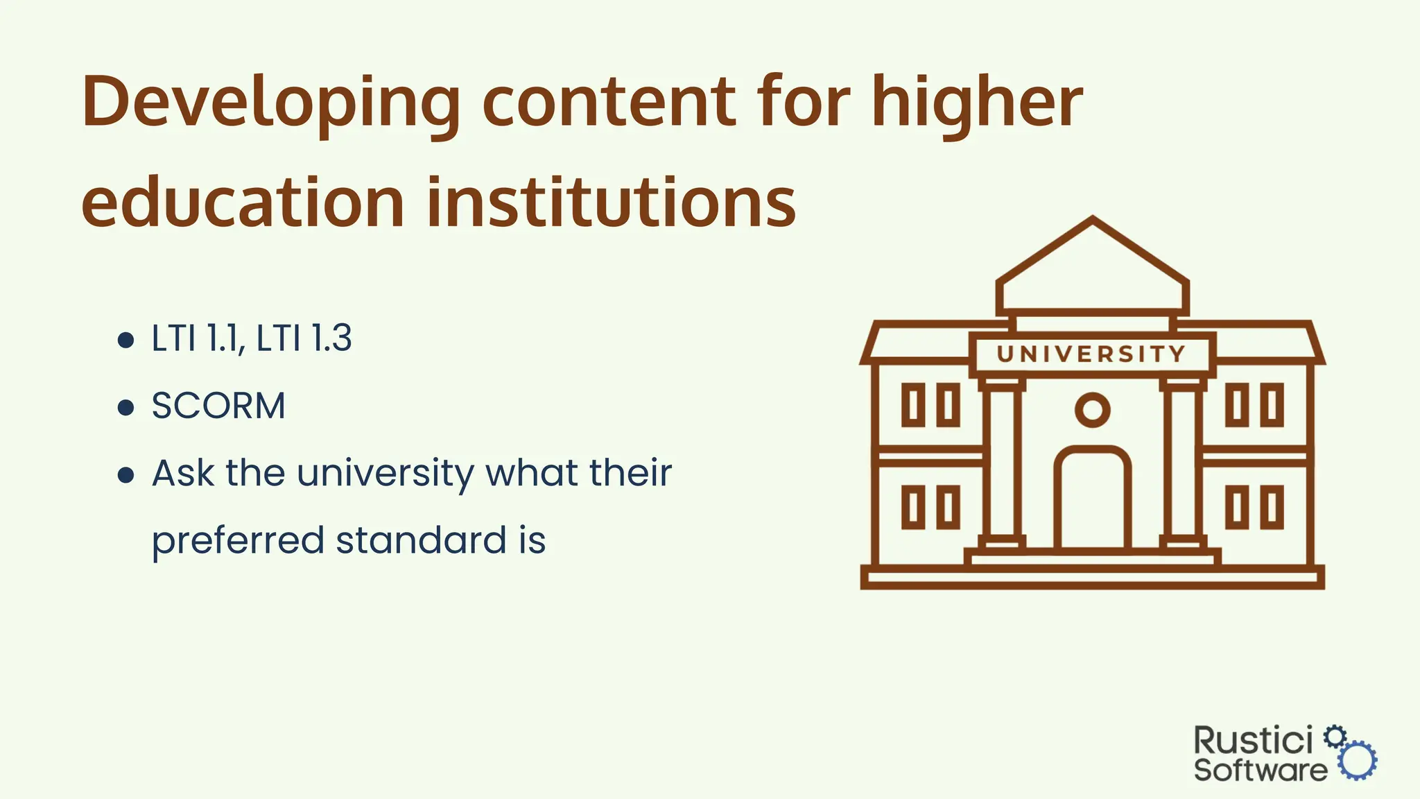 Developing content for higher
education institutions
● LTI 1.1, LTI 1.3
● SCORM
● Ask the university what their
preferred standard is
 