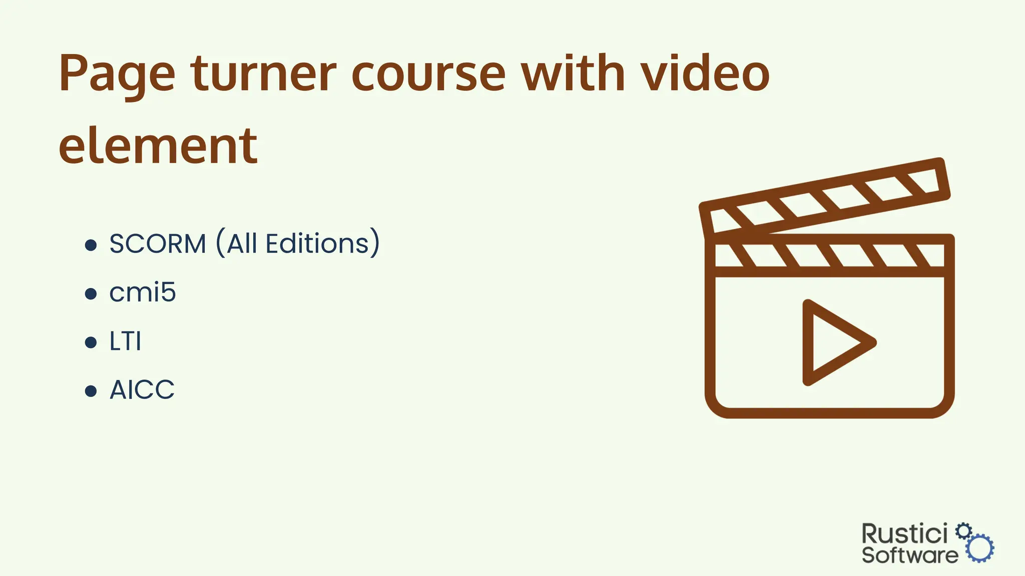 Page turner course with video
element
● SCORM (All Editions)
● cmi5
● LTI
● AICC
 