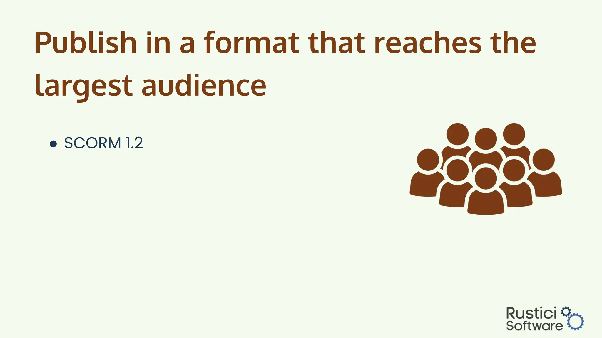 Publish in a format that reaches the
largest audience
● SCORM 1.2
 