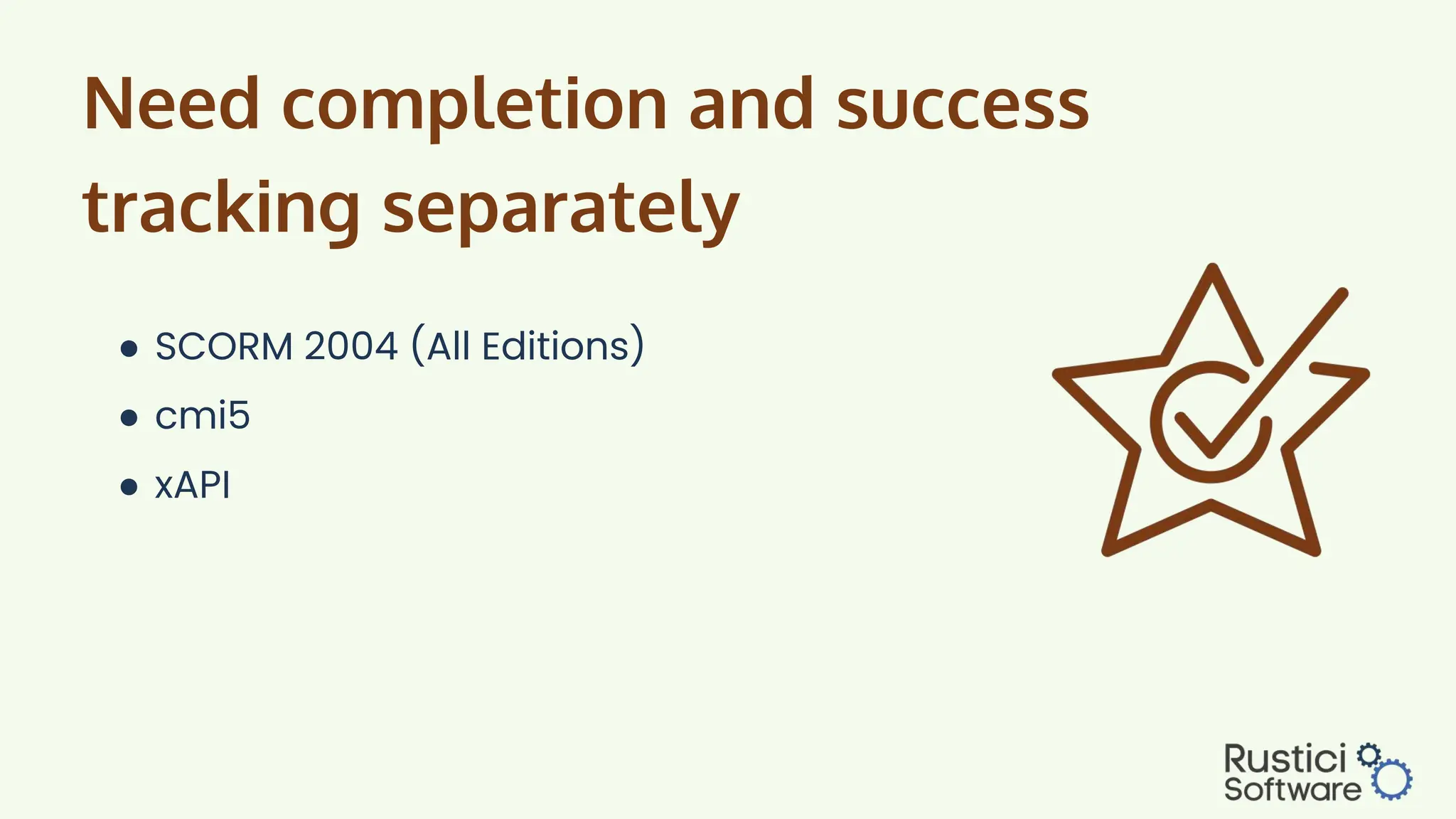 Need completion and success
tracking separately
● SCORM 2004 (All Editions)
● cmi5
● xAPI
 