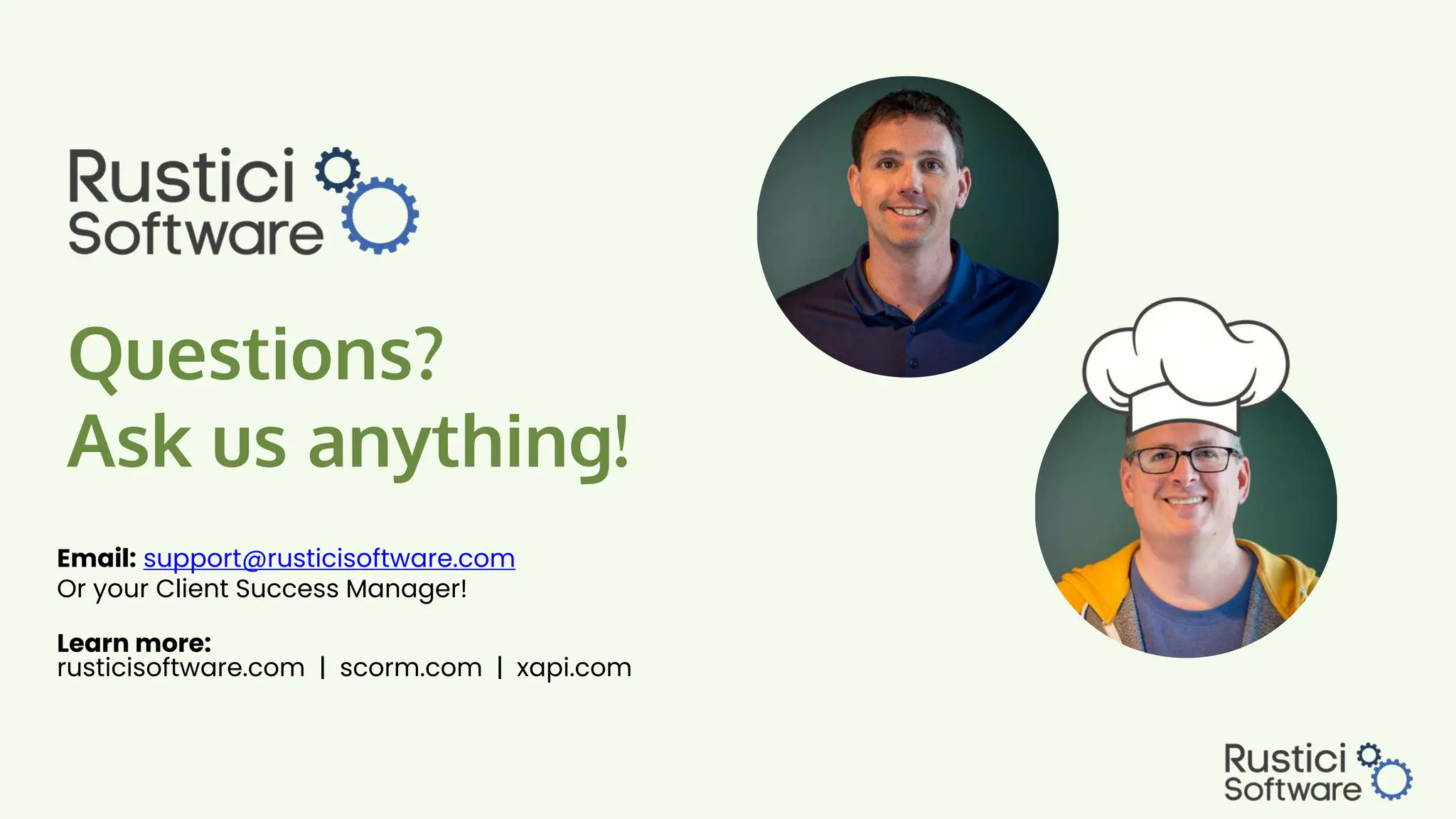 Questions?
Ask us anything!
Email: support@rusticisoftware.com
Or your Client Success Manager!
Learn more:
rusticisoftware.com | scorm.com | xapi.com
 