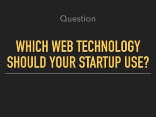 WHICH WEB TECHNOLOGY
SHOULD YOUR STARTUP USE?
Question
 