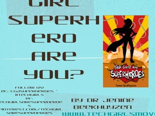 girl
superh
ero
are
you?
by Dr Jenine
Beekhuyzen
www.techgirlsmove
Follow us!
@T: TGAsuperheroes -
#techgirls
@F:
echgirlsaresuperheroe
s
pinterest.com./techgirl
saresuperheroes
 
