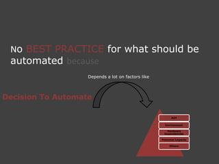 No BEST PRACTICE for what should be
 automated because
                   Depends a lot on factors like



Decision To Aut...