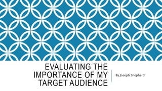 EVALUATING THE
IMPORTANCE OF MY
TARGET AUDIENCE
By Joseph Shepherd
 