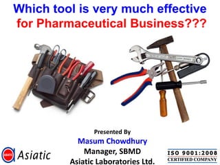 Which tool is very much effective
for Pharmaceutical Business???




                Presented By
           Masum Chowdhury
             Manager, SBMD
         Asiatic Laboratories Ltd.
 