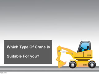 Which Type Of Crane Is
Suitable For you?
 