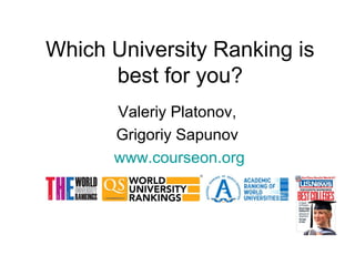 Which University Ranking is
best for you?
Valeriy Platonov,
Grigoriy Sapunov
www.courseon.org
 