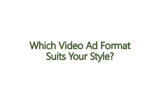 Which Video Ad Format
Suits Your Style?
 